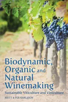 Biodynamic, Organic and Natural Winemaking: Sustainable Viticulture and Viniculture, Paperback/Britt And Per Karlsson