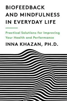 Biofeedback and Mindfulness in Everyday Life: Practical Solutions for Improving Your Health and Performance, Paperback/Inna Khazan
