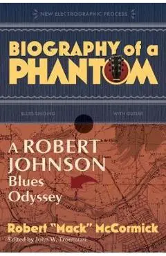 Biography of a Phantom: A Robert Johnson Blues Odyssey - Robert Mack Mccormick