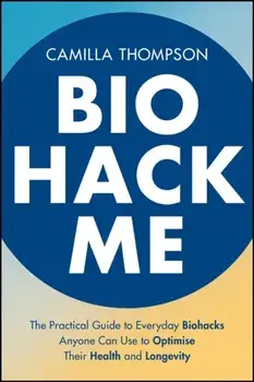 Biohack Me. The Practical Guide to Everyday Biohacks Anyone Can Use to Optimise Their Health and Longevity, Paperback/Camilla Thompson