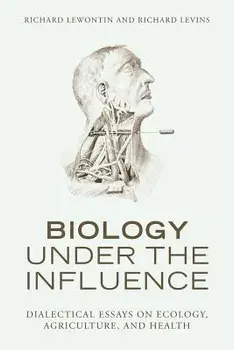 Biology Under the Influence: Dialectical Essays on Ecology, Agriculture, and Health, Paperback/Richard Lewontin