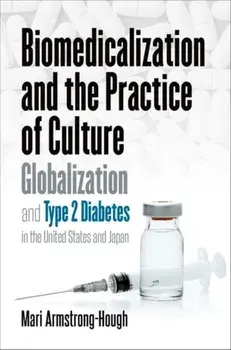 Biomedicalization and the Practice of Culture. Globalization and Type 2 Diabetes in the United States and Japan, Paperback/Mari Armstrong-Hough