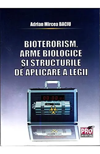 Bioterorism, arme biologice si structurile de aplicare a legii | Adrian Mircea Baciu