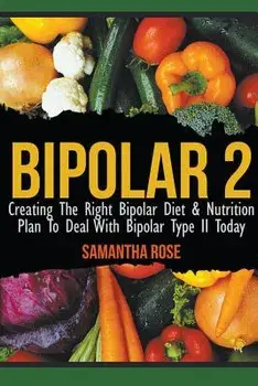 Bipolar 2: Creating the Right Bipolar Diet & Nutritional Plan to Deal with Bipolar Type II Today, Paperback/Heather Rose
