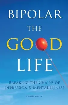 Bipolar the Good Life: Breaking the Chains of Depression & Mental Illness, Paperback/Daniel Marin