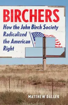Birchers. How the John Birch Society Radicalized the American Right, Hardback/Matthew Dallek