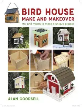 Bird House Make and Makeover: Mix and Match to Make a Unique Project, Paperback/Alan Goodsell