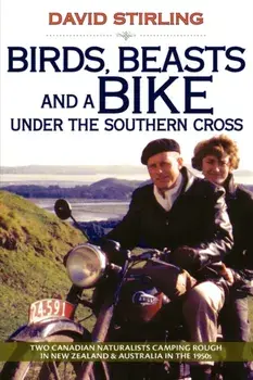 Birds, Beasts and a Bike Under the Southern Cross. Two Canadian Naturalists Camping Rough in New Zealand and Australia in the 1950s, Paperback/David Stirling