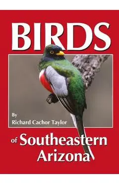 Birds of Southeastern Arizona - Richard Cachor Taylor