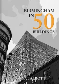 Birmingham in 50 Buildings, Paperback/Lorna Talbott