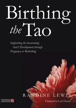 Birthing the Tao. Supporting the Incarnating Soul's Development through Pregnancy or Rebirthing, Paperback/Randine Lewis