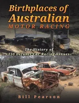 Birthplaces of Australian Motor Racing. The History of 150 Defunct Car Racing Venues, Paperback/Bill Pearson