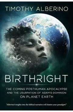 Birthright: The Coming Posthuman Apocalypse and the Usurpation of Adam's Dominion on Planet Earth - Timothy Alberino