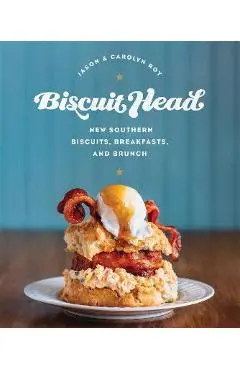 Biscuit Head: New Southern Biscuits, Breakfasts, and Brunch - Jason Roy