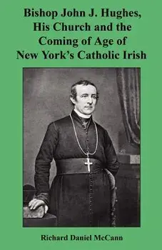Bishop John J. Hughes, His Church and the Coming of Age of New York's Catholic Irish, Paperback/Richard Daniel McCann