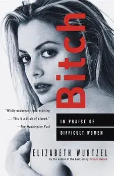Bitch: In Praise of Difficult Women, Paperback/Elizabeth Wurtzel