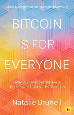 Bitcoin Is for Everyone: Why Our Financial System Is Broken and Bitcoin Is the Solution - Natalie Brunell