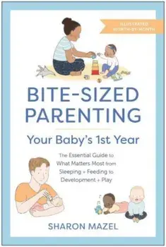 Bite-Sized Parenting: Your Baby's First Year. The Essential Guide to What Matters Most, from Sleeping and Feeding to Development and Play, in an Illustrated Month-by-Month Format, Paperback/Sharon Mazel