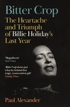 Bitter Crop. The Heartache and Triumph of Billie Holiday's Last Year, Main, Paperback/Paul Alexander