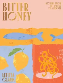 Bitter Honey: Recipes and Stories from Sardinia, Hardcover/Letitia Clark