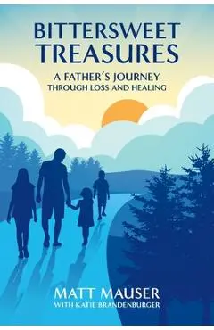 Bittersweet Treasures: A Father's Journey Through Loss & Healing - Matt Mauser