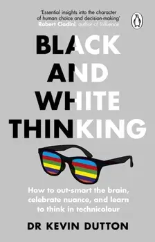 Black and White Thinking. How to outsmart the brain, celebrate nuance, and learn to think in technicolour, Paperback/Dr Kevin Dutton