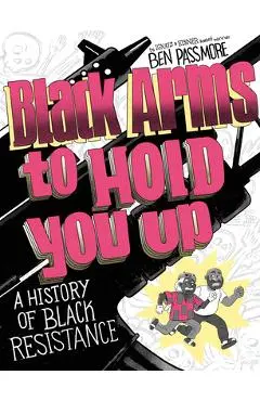 Black Arms to Hold You Up: A History of Black Life, Taken by Force - Ben Passmore