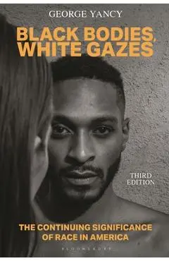 Black Bodies, White Gazes: The Continuing Significance of Race in America - George Yancy