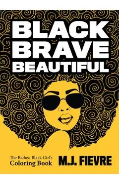 Black Brave Beautiful: A Badass Black Girl's Coloring Book (Teen & Young Adult Maturing, Crafts, Women Biographies, for Fans of Badass Black - M. J. Fievre