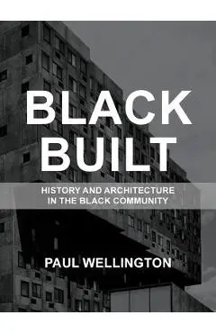Black Built: History and Architecture in the Black Community - Paul A. Wellington