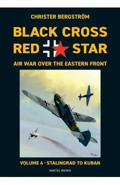 Black Cross Red Star Air War Over the Eastern Front: Volume 4, Stalingrad to Kuban 1942-1943 - Christer Bergstr�m