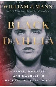Black Dahlia: Murder, Monsters, and Madness in Midcentury Hollywood - William J. Mann
