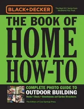 Black & Decker the Book of Home How-To Complete Photo Guide to Outdoor Building: Decks - Sheds - Greenhouses & Garden Structures, Paperback/Editors of Cool Springs Press