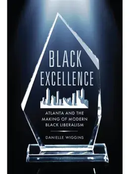 Black Excellence. Atlanta and the Making of Modern Black Liberalism, Hardback/Danielle Wiggins