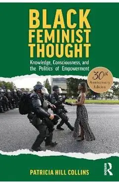Black Feminist Thought, 30th Anniversary Edition: Knowledge, Consciousness, and the Politics of Empowerment - Patricia Hill Collins