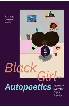 Black Girl Autopoetics: Agency in Everyday Digital Practice - Ashleigh Greene Wade