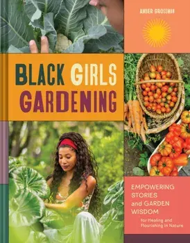 Black Girls Gardening. Empowering Stories and Garden Wisdom for Healing and Flourishing in Nature, Hardback/Amber Grossman