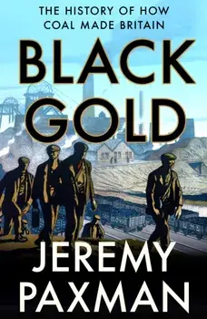 Black Gold. The History of How Coal Made Britain, Paperback/Jeremy Paxman