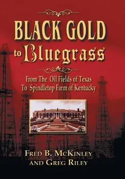 Black Gold to Bluegrass: From the Oil Fields of Texas to Spindletop Farm of Kentucky, Paperback/Fred B. McKinley