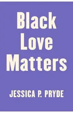 Black Love Matters: Real Talk on Romance, Being Seen, and Happily Ever Afters - Jessica P. Pryde