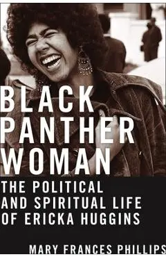 Black Panther Woman: The Political and Spiritual Life of Ericka Huggins - Mary Frances Phillips