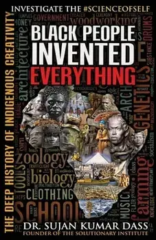 Black People Invented Everything: The Deep History of Indigenous Creativity, Paperback/Sujan Kumar Dass