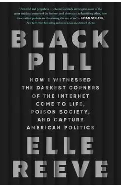 Black Pill: How I Witnessed the Darkest Corners of the Internet Come to Life, Poison Society, and Capture American Politics - Elle Reeve