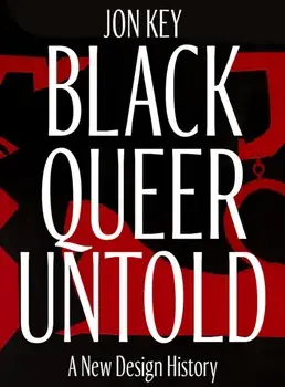 Black, Queer, and Untold. A New Archive of Designers, Artists, and Trailblazers, Hardback/Jon Key