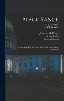 Black Range Tales: Chronicling Sixty Years of Life and Adventure in the Southwest, Hardcover/James A. 1851-1941 Mckenna