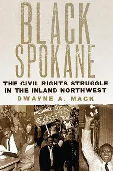 Black Spokane: The Civil Rights Struggle in the Inland Northwest Volume 8, Paperback/Dwayne A. Mack