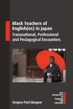 Black Teachers of English(es) in Japan. Transnational, Professional and Pedagogical Encounters, Paperback/Gregory Paul Glasgow