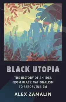 Black Utopia: The History of an Idea from Black Nationalism to Afrofuturism, Paperback/Alex Zamalin