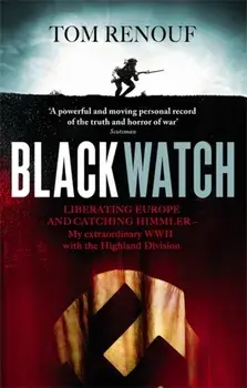 Black Watch. Liberating Europe and catching Himmler - my extraordinary WW2 with the Highland Division, Paperback/Tom Renouf