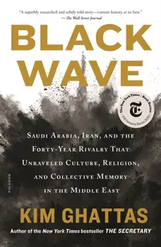 Black Wave: Saudi Arabia, Iran, and the Forty-Year Rivalry That Unraveled Culture, Religion, and Collective Memory in the Middle E/Kim Ghattas